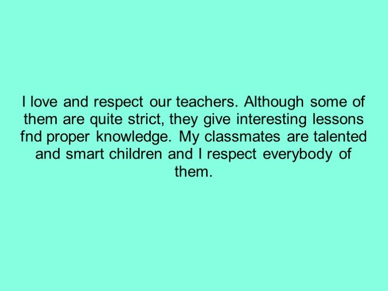 I love and respect our teachers. Although some of them are quite strict, they